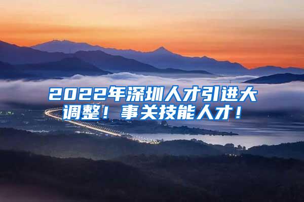 2022年深圳人才引进大调整！事关技能人才！