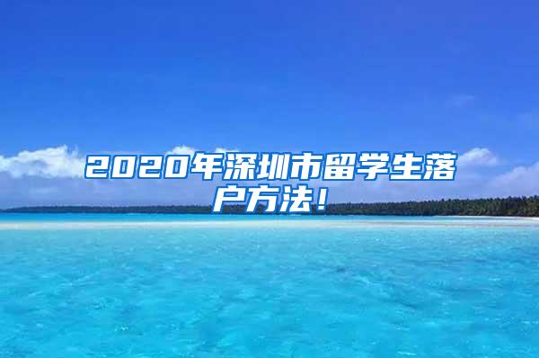 2020年深圳市留学生落户方法！