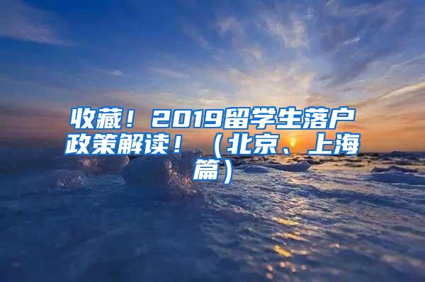 收藏！2019留学生落户政策解读！（北京、上海篇）