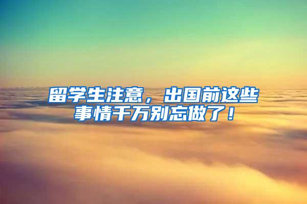 留学生注意，出国前这些事情千万别忘做了！