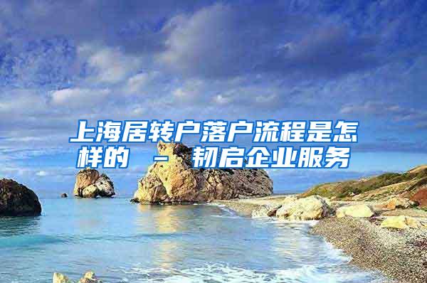 上海居转户落户流程是怎样的 – 韧启企业服务