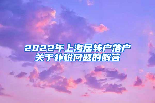 2022年上海居转户落户关于补税问题的解答