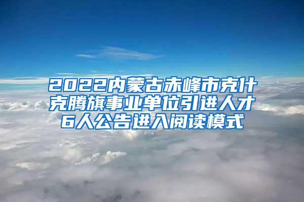 2022内蒙古赤峰市克什克腾旗事业单位引进人才6人公告进入阅读模式