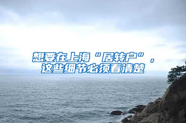 想要在上海“居转户”，这些细节必须看清楚