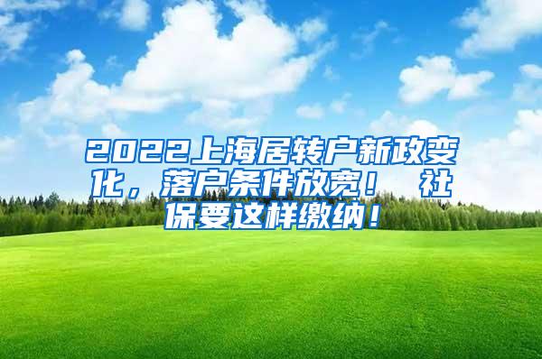 2022上海居转户新政变化，落户条件放宽！ 社保要这样缴纳！