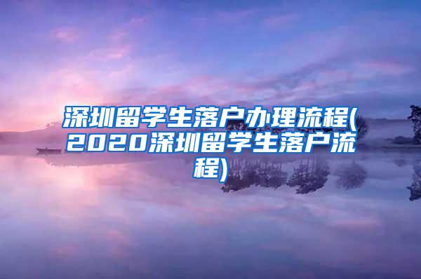 深圳留学生落户办理流程(2020深圳留学生落户流程)