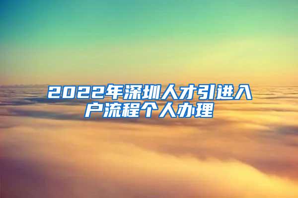 2022年深圳人才引进入户流程个人办理
