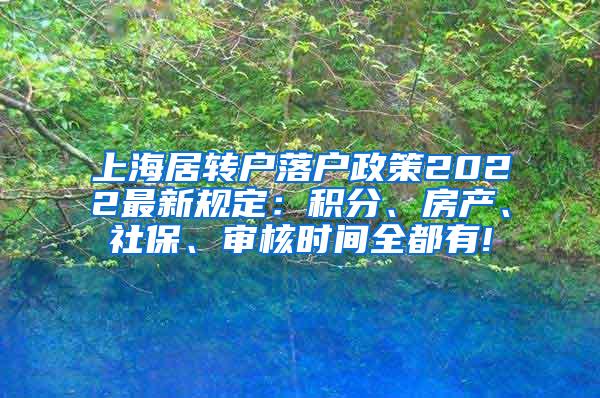 上海居转户落户政策2022最新规定：积分、房产、社保、审核时间全都有!