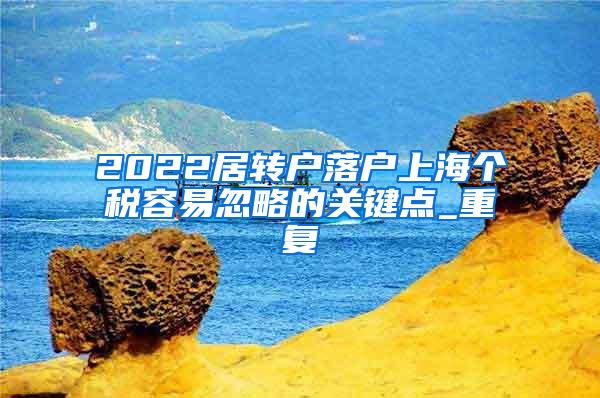 2022居转户落户上海个税容易忽略的关键点_重复