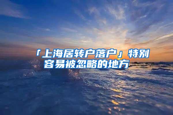 「上海居转户落户」特别容易被忽略的地方