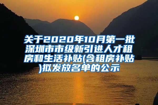 关于2020年10月第一批深圳市市级新引进人才租房和生活补贴(含租房补贴)拟发放名单的公示