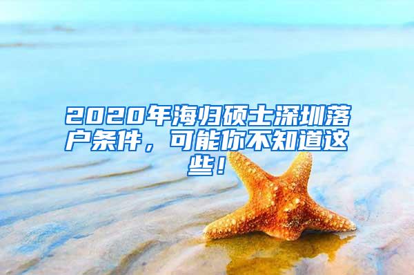2020年海归硕士深圳落户条件，可能你不知道这些！