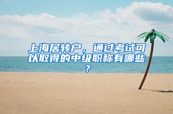 上海居转户，通过考试可以取得的中级职称有哪些？