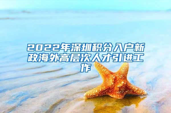 2022年深圳积分入户新政海外高层次人才引进工作