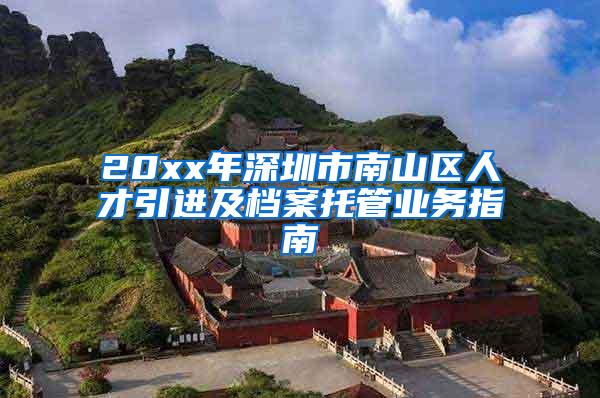 20xx年深圳市南山区人才引进及档案托管业务指南