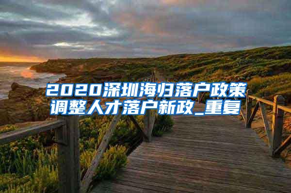 2020深圳海归落户政策调整人才落户新政_重复