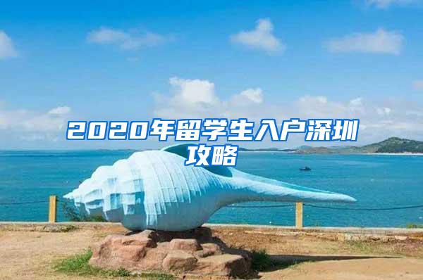 2020年留学生入户深圳攻略