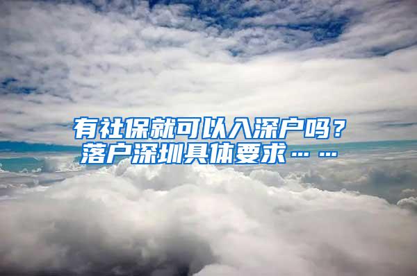 有社保就可以入深户吗？落户深圳具体要求……