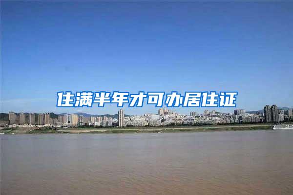 住满半年才可办居住证