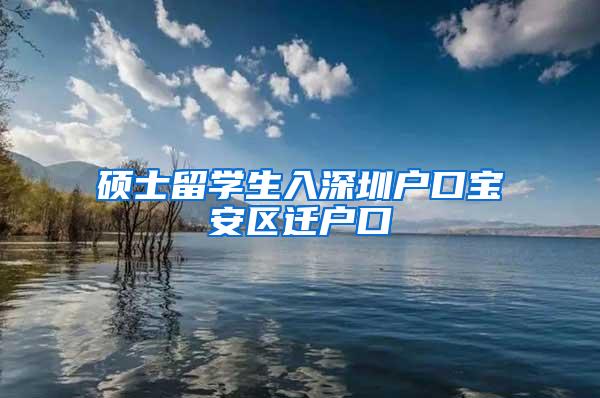 硕士留学生入深圳户口宝安区迁户口