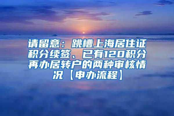 请留意：跳槽上海居住证积分续签、已有120积分再办居转户的两种审核情况【申办流程】