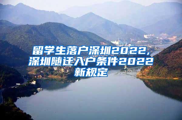 留学生落户深圳2022,深圳随迁入户条件2022新规定