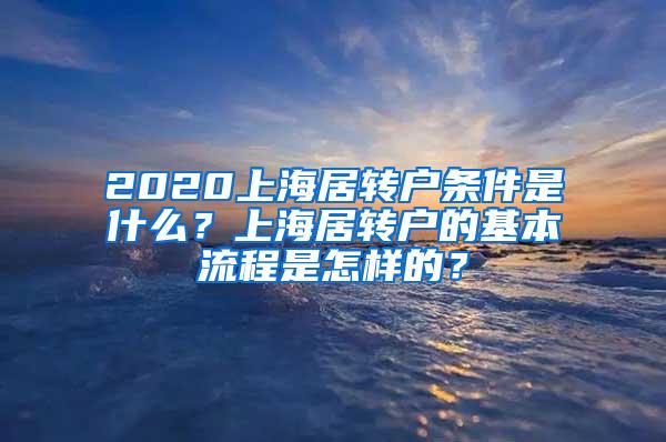 2020上海居转户条件是什么？上海居转户的基本流程是怎样的？