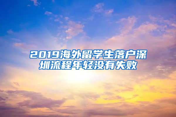 2019海外留学生落户深圳流程年轻没有失败