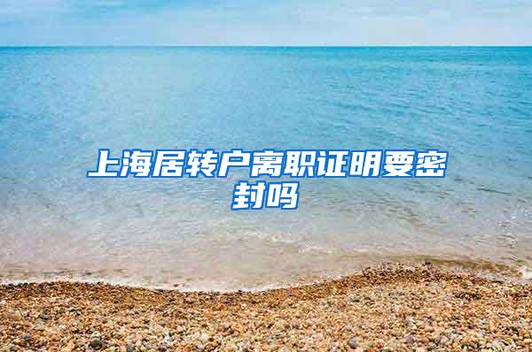 上海居转户离职证明要密封吗