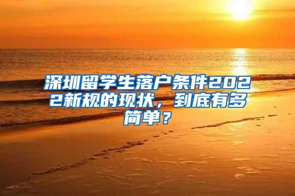 深圳留学生落户条件2022新规的现状，到底有多简单？