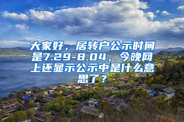 大家好，居转户公示时间是7.29-8.04，今晚网上还显示公示中是什么意思了？