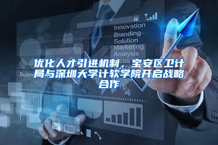 优化人才引进机制，宝安区卫计局与深圳大学计软学院开启战略合作