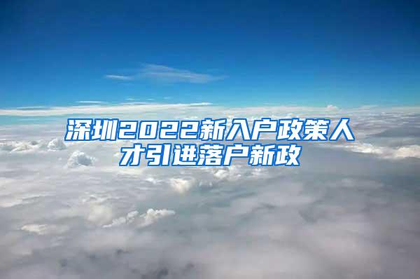 深圳2022新入户政策人才引进落户新政