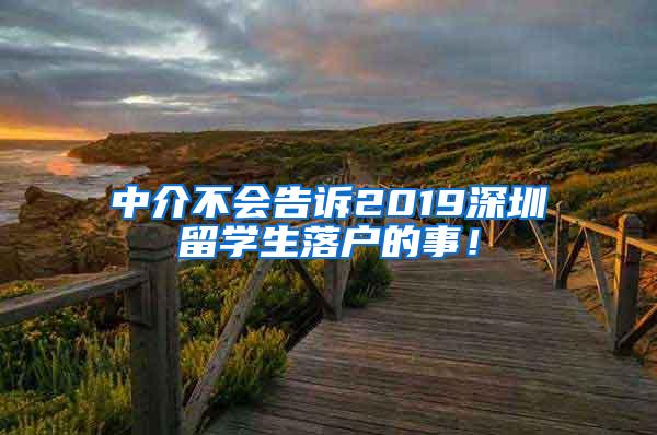 中介不会告诉2019深圳留学生落户的事！