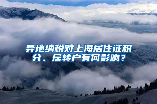 异地纳税对上海居住证积分、居转户有何影响？