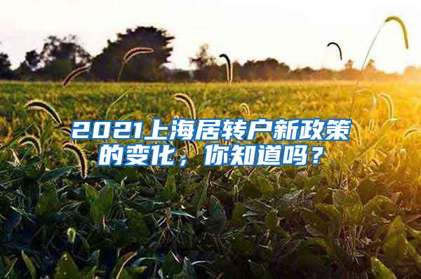 2021上海居转户新政策的变化，你知道吗？