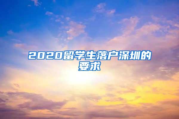 2020留学生落户深圳的要求