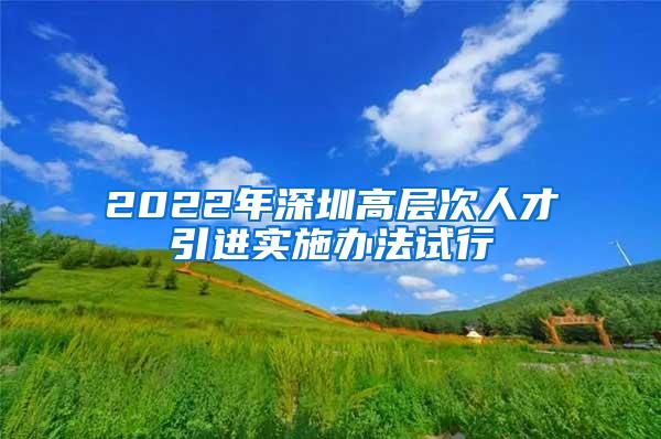 2022年深圳高层次人才引进实施办法试行