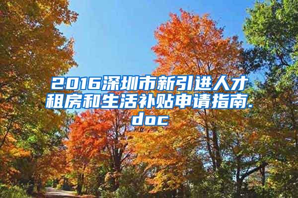 2016深圳市新引进人才租房和生活补贴申请指南.doc