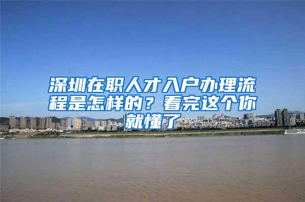 深圳在职人才入户办理流程是怎样的？看完这个你就懂了