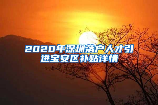 2020年深圳落户人才引进宝安区补贴详情