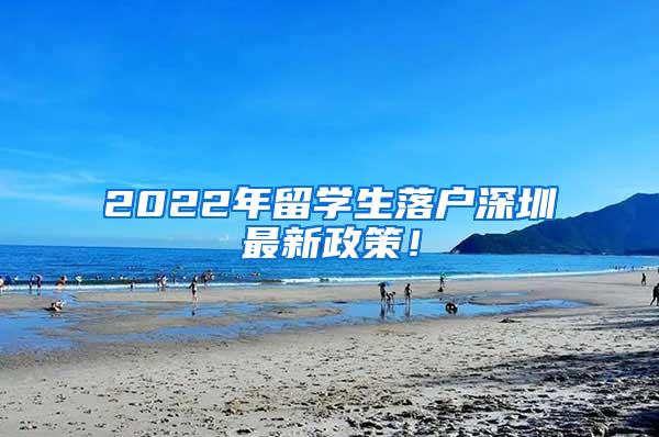 2022年留学生落户深圳最新政策！