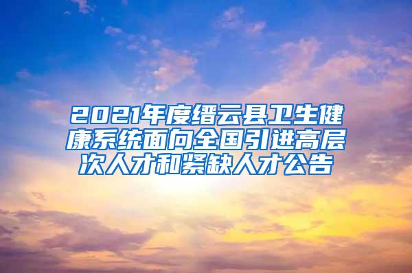 2021年度缙云县卫生健康系统面向全国引进高层次人才和紧缺人才公告