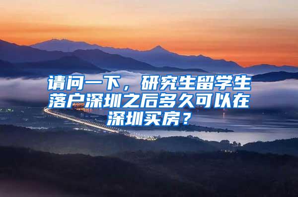 请问一下，研究生留学生落户深圳之后多久可以在深圳买房？