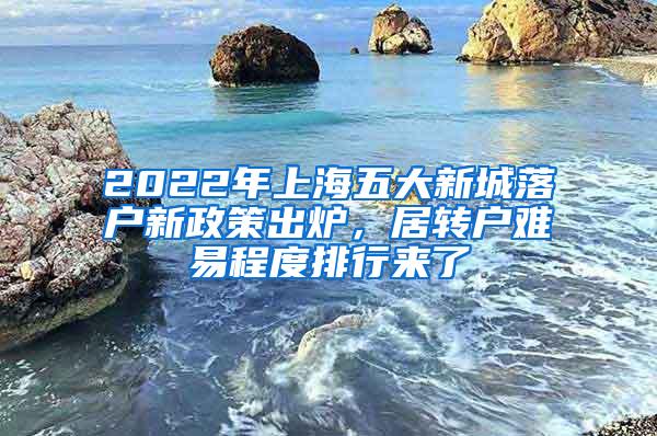 2022年上海五大新城落户新政策出炉，居转户难易程度排行来了