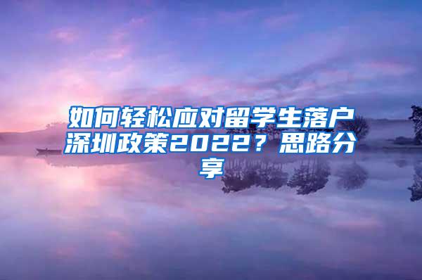 如何轻松应对留学生落户深圳政策2022？思路分享