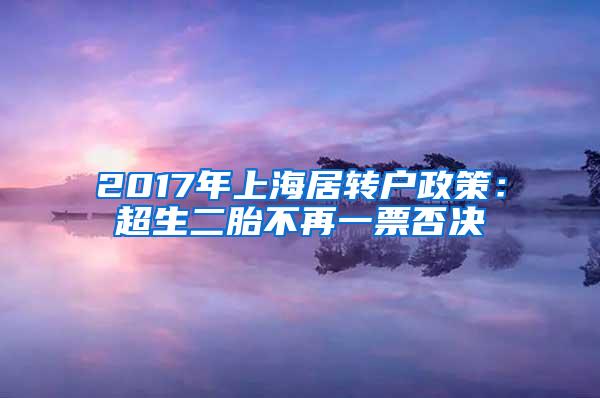 2017年上海居转户政策：超生二胎不再一票否决