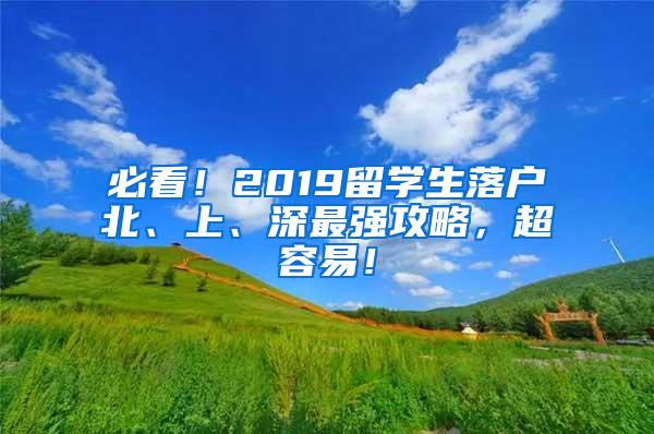 必看！2019留学生落户北、上、深最强攻略，超容易！