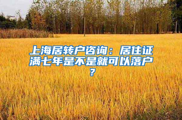上海居转户咨询：居住证满七年是不是就可以落户？