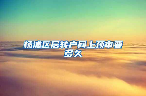 杨浦区居转户网上预审要多久